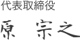 代表取締役 原 宗之